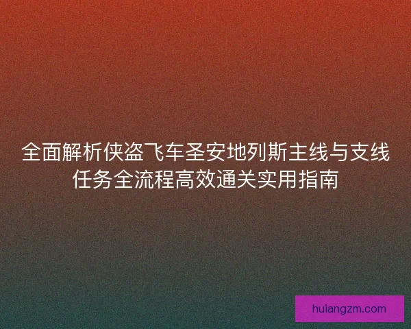 全面解析侠盗飞车圣安地列斯主线与支线任务全流程高效通关实用指南