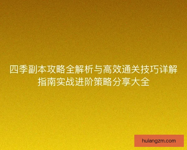 四季副本攻略全解析与高效通关技巧详解指南实战进阶策略分享大全