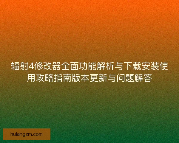 辐射4修改器全面功能解析与下载安装使用攻略指南版本更新与问题解答