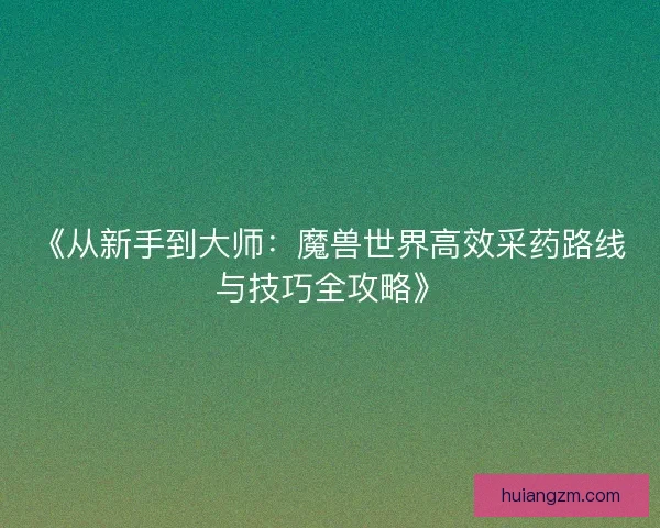 《从新手到大师：魔兽世界高效采药路线与技巧全攻略》