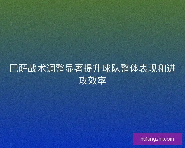 巴萨战术调整显著提升球队整体表现和进攻效率