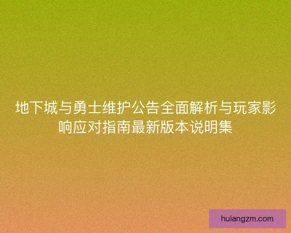地下城与勇士维护公告全面解析与玩家影响应对指南最新版本说明集