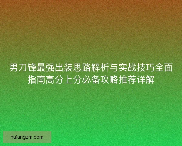 男刀锋最强出装思路解析与实战技巧全面指南高分上分必备攻略推荐详解 男刀锋最强出装思路解析与实战技巧全面指南高分上分必备攻略推荐详解