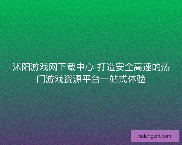 沭阳游戏网下载中心 打造安全高速的热门游戏资源平台一站式体验