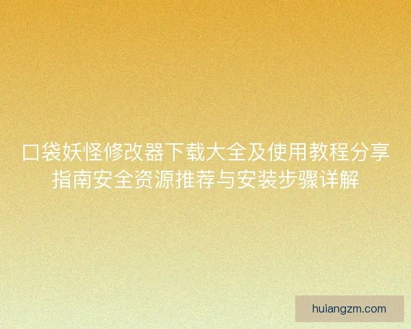 口袋妖怪修改器下载大全及使用教程分享指南安全资源推荐与安装步骤详解
