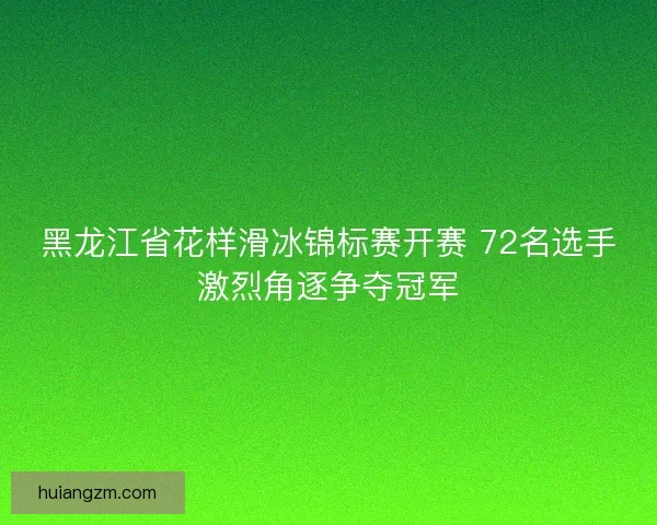 黑龙江省花样滑冰锦标赛开赛 72名选手激烈角逐争夺冠军