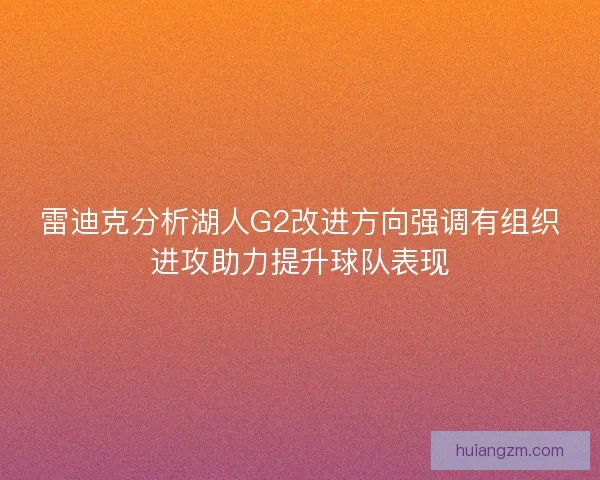 雷迪克分析湖人G2改进方向强调有组织进攻助力提升球队表现 雷迪克分析湖人G2改进方向强调有组织进攻助力提升球队表现